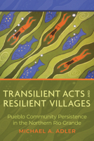 Transilient Acts and Resilient Villages: Pueblo Community Persistence in the Northern Rio Grande 0816548846 Book Cover