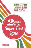 2 Weeks in the Super Fast Lane: Super Fast Fat Loss for Super Busy People 0992910609 Book Cover