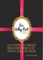 So, Why Not Me?: A Guide to Help Transform You Into Greatness 0692694722 Book Cover