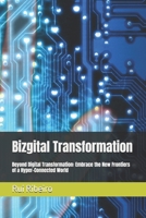 Bizgital Transformation: Beyond Digital Transformation: Embrace the New Frontiers of a Hyper-Connected World B0FMNFRFC4 Book Cover