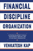 Financial Discipline Organization: A Strategies Blueprint to Build Trustworthy, Resilient, and Future-Ready Enterprises B0H6JHB59C Book Cover