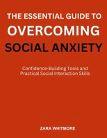 THE ESSENTIAL GUIDE TO OVERCOMING SOCIAL ANXIETY: Confidence-Building Tools and Practical Social Interaction Skills B0FSSSCKRX Book Cover