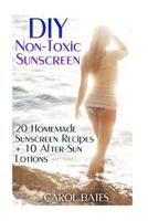 DIY Non-Toxic Sunscreen: 20 Homemade Sunscreen Recipes + 10 After-Sun Lotions 1548523534 Book Cover