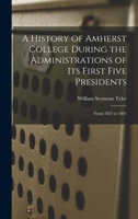 A History of Amherst College During the Administrations of Its First Five Presidents: From 1821 to 1891 1016207425 Book Cover