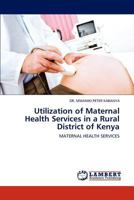 Utilization of Maternal Health Services in a Rural District of Kenya 3848492768 Book Cover