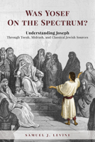 Was Yosef on the Spectrum?: Understanding Joseph Through Torah, Midrash, and Classical Jewish Sources 1602803226 Book Cover