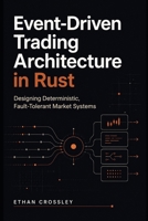 Event-Driven Trading Architecture in Rust: Designing Deterministic, Fault-Tolerant Market Systems B0GYLKHVR6 Book Cover