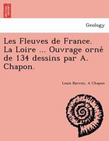 Les Fleuves de France. La Loire ... Ouvrage orné de 134 dessins par A. Chapon. 1241743819 Book Cover
