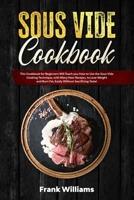 Sous Vide Cookbook: This Cookbook for Beginners Will Teach You How to Use the Sous Vide Cooking Technique, with Many New Recipes, to Lose Weight and Burn Fat, Easily Without Sacrificing Taste! 1914306902 Book Cover