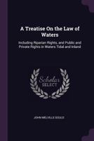 A Treatise On the Law of Waters: Including Riparian Rights, and Public and Private Rights in Waters Tidal and Inland 1240107536 Book Cover