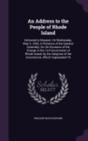 An Address to the People of Rhode Island: Delivered in Newport, On Wednesday, May 3, 1843, in Presence of the General Assembly, On the Occasion of the ... of the Constitution, Which Superseded Th 1358507627 Book Cover