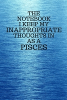 The Notebook I Keep My Inappropriate Thoughts In As A Pisces: Funny Pisces Zodiac sign Blue Notebook / Journal Novelty Astrology Gift for Men, Women, Teen Boys, and Girls 1673323103 Book Cover