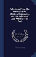Selections From The Discourses Of Stephen Charnock ... On The Existence And Attributes Of God 1286632641 Book Cover