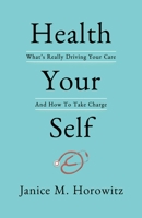 Health Your Self: What's Really Driving Your Care And How To Take Charge 1642933538 Book Cover