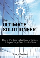 The Ultimate Solutioneer: How to Win Your Unfair Share of Business & Super Charge Your Presales Team 196422201X Book Cover