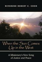 When the Sun Comes Up in the West: A Missionary's New Song of Justice and Peace 1449731384 Book Cover