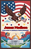 James Madison : A Kid’s Guide to America's Fourth President: An Exciting Story of Courage, Leadership, and Big Dreams (The Presidents of the United States) B0FN4PP4FB Book Cover