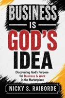 Business is God's Idea: Discovering God's Purpose for Business & Work in the Marketplace 1545767092 Book Cover