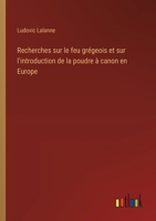 Recherches sur le feu grégeois et sur l'introduction de la poudre à canon en Europe (French Edition) 3385036291 Book Cover