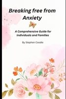 Breaking Free from Anxiety: A Comprehensive Guide for Individuals and Families B0FD8MVM1S Book Cover