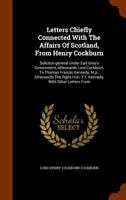 Letters Chiefly Connected with the Affairs of Scotland, from Henry Cockburn, Solicitor-General under Earl Grey's government, afterwards Lord Cockburn, to Thomas Francis Kennedy, M.P., afterwards the R 1345498918 Book Cover