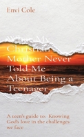 What My Christian Mother Never Told Me about Being a Teenager : A Teen's Guide to: Knowing God's Love in the Challenges We Face 0578746131 Book Cover