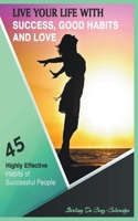 Live Your Life with Success, Good Habits and Love: 45 Highly Effective Habits of Successful People 1393259650 Book Cover