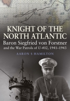 Knight of the North Atlantic: Baron Siegfried von Forstner and the War Patrols of U-402 1941–1943 1399096761 Book Cover