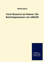 F Rst Bismarck ALS Redner: Die Reichstagssession Von 1884/85 3846006602 Book Cover