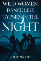 Wild Women: Dance Like Gypsies in the Night 1836711956 Book Cover