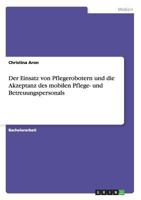 Der Einsatz von Pflegerobotern und die Akzeptanz des mobilen Pflege- und Betreuungspersonals 3668142963 Book Cover