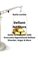 Defiant No More: Guide to help your child Overcome Oppositional Defiant Disorder, Anger & More 9990152624 Book Cover