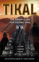 Tikal: The Smart Guide: The Latest In-Depth Guide for Visiting the Archaeological Site of Tikal, Guatemala 1546669272 Book Cover