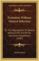 Evolution Without Natural Selection: Or, the Segregation of Species Without the Aid of the Darwinian Hypothesis 116463982X Book Cover