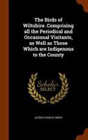 The Birds of Wiltshire. Comprising all the Periodical and Occasional Visitants, as Well as Those Which are Indigenous to the County 134541546X Book Cover