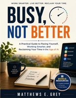 Busy, Not Better: A Practical Guide to Pacing Yourself, Working Smarter, and Reclaiming Your Time in the Age of AI B0H9Y6WKYT Book Cover