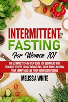 Intermittent Fasting for Women 101: The Ultimate Step-by-Step Guide for Beginners with Delicious Recipes to Lose Weight Fast, Slow Aging, Increase your Energy and Live your Healthiest Lifestyle B085RNLN7B Book Cover
