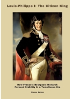 Louis-Philippe I: The Citizen King: How France's Bourgeois Monarch Pursued Stability in a Tumultuous Era (German Edition) 3384498488 Book Cover