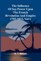 The Influence Of Sea Power Upon The French Revolution And Empire 1793-1812, Vol 1 9371342110 Book Cover