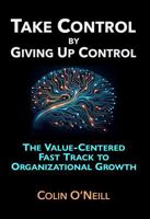 Take Control By Giving Up Control: The Value-Centered Fast Track to Organizational Growth B0DS19S73C Book Cover