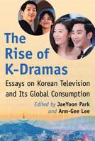 The Rise of K-Dramas: Essays on Korean Television and Its Global Consumption 1476677476 Book Cover