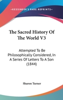 The Sacred History Of The World V3: Attempted To Be Philosophically Considered, In A Series Of Letters To A Son 1104377764 Book Cover