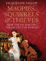 Magpies, Squirrels and Thieves: How the Victorians Collected the World 1843547511 Book Cover