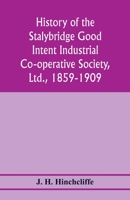 History of the Stalybridge Good Intent Industrial Co-operative Society, Ltd., 1859-1909. With chapters on Robert Owen, G.J. Holyoake, the co-operative movement prior to 1859, and the cotton famine 9353978025 Book Cover
