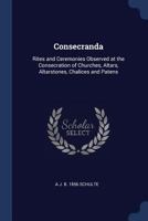 Consecranda: Rites and Ceremonies Observed at the Consecration of Churches, Altars, Altarstones, Chalices and Patens 1019205342 Book Cover