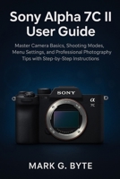Sony Alpha 7C II User Guide: Master Camera Basics, Shooting Modes, Menu Settings, and Professional Photography Tips with Step-by-Step Instructions B0FQ5PGLBY Book Cover