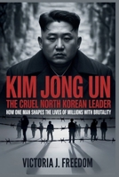 Kim Jong Un: The Cruel North Korean Leader: How One Man Shapes the Lives of Millions with Brutality B0FNCK2B7L Book Cover