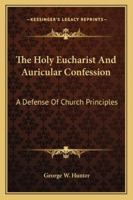 The Holy Eucharist And Auricular Confession: A Defense Of Church Principles 1432657429 Book Cover