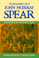 The Remarkable Life of John Murray Spear: Agitator for the Spirit Land 0268022003 Book Cover