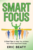 Smart FOCUS (Book 3): 5 Final Tips to Help You Achieve Your Most Important Goals B0GND78YXF Book Cover